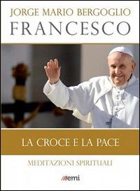 La Croce e la pace. Meditazioni spirituali - Francesco (Jorge Mario Bergoglio) - Libro EMI 2014, I libri EMI di papa Francesco | Libraccio.it