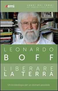 Liberare la terra. Un'ecoteologia per un domani possibile - Leonardo Boff - Libro EMI 2015, Segni dei tempi | Libraccio.it