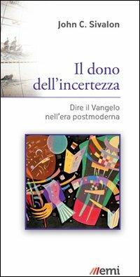 Il dono dell'incertezza. Dire il Vangelo nell'era postmoderna - John C. Sivalon - Libro EMI 2014, Le nuove caravelle | Libraccio.it