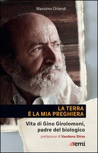 La Terra è la mia preghiera. Vita di Gino Girolomoni, padre del biologico - Massimo Orlandi - Libro EMI 2014, Pietre angolari | Libraccio.it
