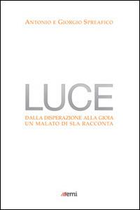 Luce. Dalla disperazione alla gioia. Un malato di SLA racconta - Antonio Spreafico, Giorgio Spreafico - Libro EMI 2014, Testimoni. Nuova serie | Libraccio.it