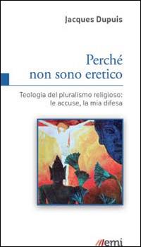 Perché non sono eretico. Teologia del pluralismo religioso: le accuse, la mia difesa - Jacques Dupuis - Libro EMI 2015, Le nuove caravelle | Libraccio.it