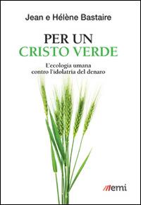 Per un Cristo verde. L'ecologia umana contro l'idolatria del denaro - Jean Bastaire, Hélène Bastaire - Libro EMI 2015, Caleidoscopio | Libraccio.it