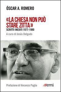 «La Chiesa non può stare zitta». Scritti inediti 1977-1980 - Oscar Arnulfo Romero - Libro EMI 2015, Vita di missione. Nuova serie | Libraccio.it