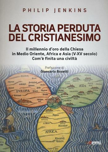 La storia perduta del cristianesimo. Il millennio d'oro della Chiesa in Medio Oriente, Africa e Asia (V-XV sec.). Come è finita una civiltà - Philip Jenkins - Libro EMI 2016, Emisferi | Libraccio.it