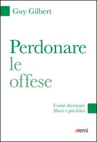 Perdonare le offese. Come diventare liberi e più felici - Guy Gilbert - Libro EMI 2015, Fare misericordia | Libraccio.it