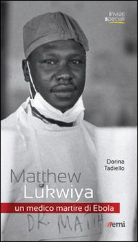 Matthew Lukwiya. Un medico martire di ebola - Dorina Tadiello - Libro EMI 2015, Inviati speciali | Libraccio.it