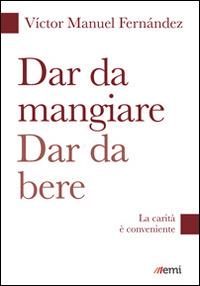 Dar da mangiare, dar da bere. La carità è conveniente - Víctor Manuel Fernández - Libro EMI 2015, Fare misericordia | Libraccio.it