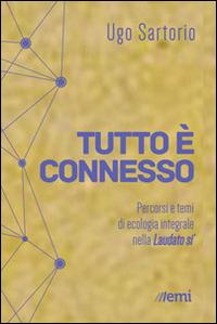 Tutto è connesso. Percorsi di ecologia integrale nella «Laudato si'» - Ugo Sartorio - Libro EMI 2015 | Libraccio.it