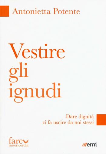 Vestire gli ignudi. Dare dignità ci fa uscire da noi stessi - Antonietta Potente - Libro EMI 2016, Fare misericordia | Libraccio.it