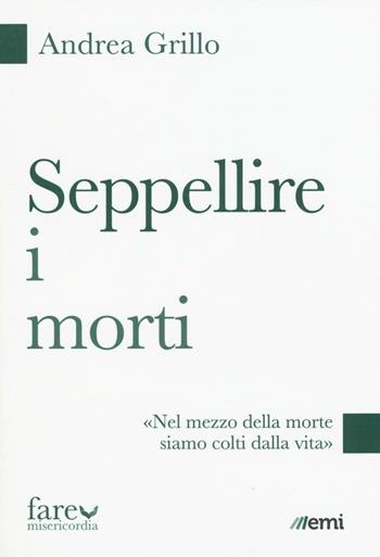 Seppellire i morti. «Nel mezzo della morte siamo colti dalla vita» - Andrea Grillo - Libro EMI 2016, Fare misericordia | Libraccio.it
