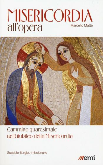 Misericordia all'opera. Cammino quaresimale nel Giubileo della Misericordia. Sussidio liturgico-missionario - Marcello Matté - Libro EMI 2016, Sussidi biblici e liturgici | Libraccio.it