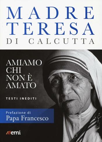 Amiamo chi non è amato. Testi inediti - Teresa di Calcutta (santa) - Libro EMI 2016, Vita di missione | Libraccio.it