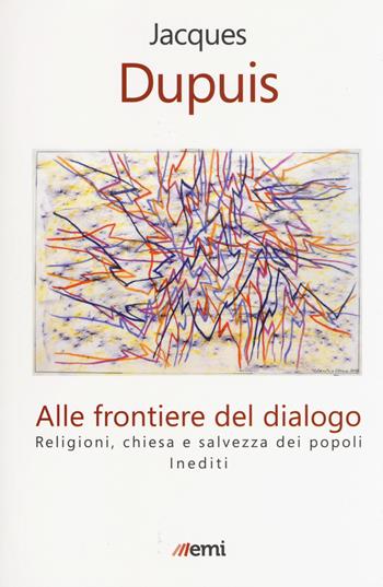 Alle frontiere del dialogo. Religioni, Chiesa e salvezza dei popoli. Inediti - Jacques Dupuis - Libro EMI 2018, Fede in tempi incerti | Libraccio.it