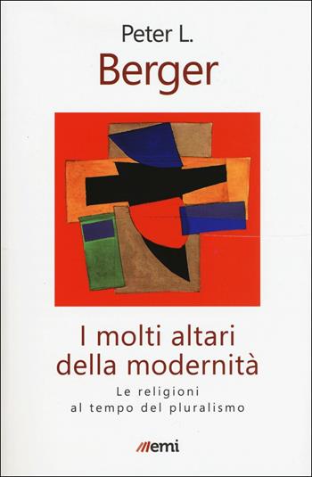 I molti altari della modernità. Le religioni al tempo del pluralismo - Peter L. Berger - Libro EMI 2017 | Libraccio.it
