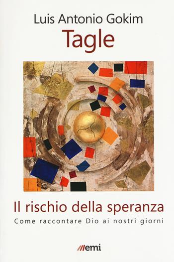 Il rischio della speranza. Come raccontare Dio ai nostri giorni - Luis Antonio Tagle Gokim - Libro EMI 2017, Fede in tempi incerti | Libraccio.it