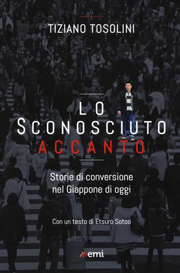 Lo sconosciuto accanto. Storie di conversione nel Giappone di oggi - Tiziano Tosolini - Libro EMI 2017, Vita di missione | Libraccio.it