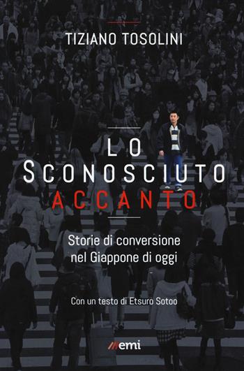 Lo sconosciuto accanto. Storie di conversione nel Giappone di oggi - Tiziano Tosolini - Libro EMI 2018, Vita di missione | Libraccio.it