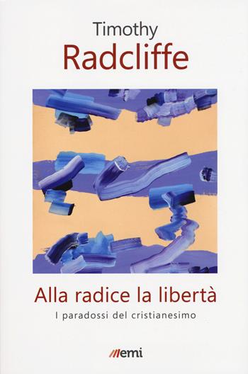 Alla radice la libertà. I paradossi del cristianesimo - Timothy Radcliffe - Libro EMI 2018, Fede in tempi incerti | Libraccio.it