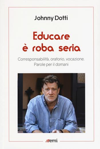 Educare è roba seria. Corresponsabilità, oratorio, vocazione. Parole per il domani - Johnny Dotti - Libro EMI 2018, Emisferi | Libraccio.it