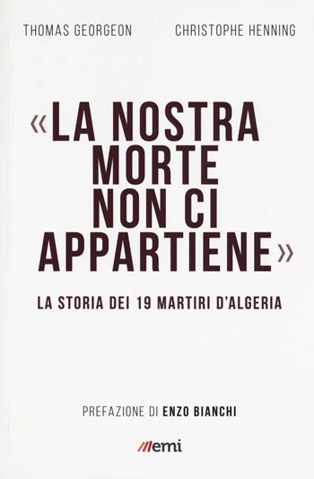 La nostra morte non ci appartiene. La storia dei 19 martiri d'Algeria - Thomas Gergeon, Christophe Henning - Libro EMI 2018, Vita di missione. Nuova serie | Libraccio.it