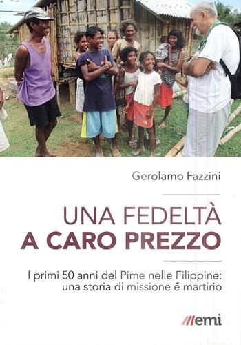 Una fedeltà a caro prezzo. I primi 50 anni del Pime nelle Filippine: una storia di missione e martirio - Gerolamo Fazzini - Libro EMI 2019, Storia e vita missionaria | Libraccio.it