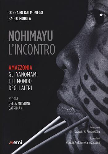Nohimayu l'incontro. Amazzonia: gli yanomami e il mondo degli altri. Storia della missione Catrimani - Corrado Dalmonego, Paolo Moiola - Libro EMI 2019, Vita di missione | Libraccio.it
