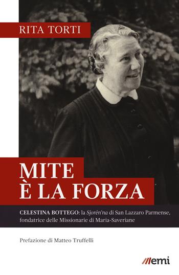 Mite è la forza. Celestina Bottego: la Sjorén'na di San Lazzaro Parmense, fondatrice delle Missionarie di Maria-Saveriane - Rita Torti - Libro EMI 2020 | Libraccio.it