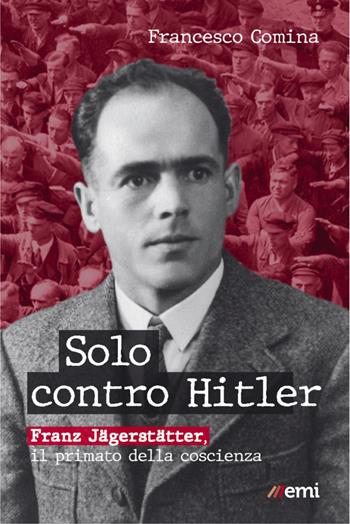 Solo contro Hitler. Franz Jägerstätter. Il primato della coscienza - Francesco Comina - Libro EMI 2021, Vita di missione | Libraccio.it