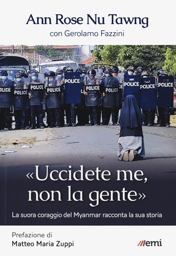 «Uccidete me, non la gente». La suora coraggio del Myanmar racconta la sua storia - Ann Rose Nu Thawng, Gerolamo Fazzini - Libro EMI 2021, Vita di missione | Libraccio.it
