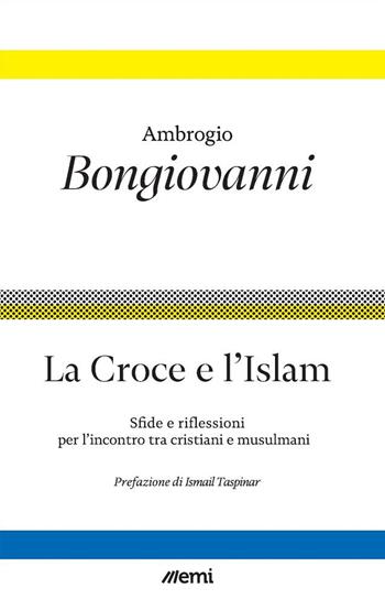 La Croce e l'Islam. Sfide e riflessioni per l'incontro tra cristiani e musulmani - Ambrogio Bongiovanni - Libro EMI 2024, Fede in tempi incerti | Libraccio.it