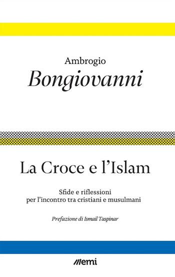 La Croce e l'Islam. Sfide e riflessioni per l'incontro tra cristiani e musulmani - Ambrogio Bongiovanni - Libro EMI 2024 | Libraccio.it