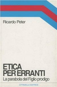 Etica per erranti. La parabola del figlio prodigo - Ricardo Peter - Libro Cittadella 2006, Orizzonti nuovi | Libraccio.it