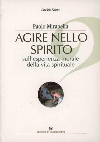 Agire nello spirito. Sull'esperienza morale della vita spirituale - Paolo Mirabella - Libro Cittadella 2003, Questioni di etica teologica | Libraccio.it