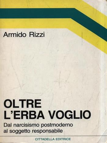Oltre l'erba voglio. Dal narcisismo postmoderno al soggetto responsabile - Armido Rizzi - Libro Cittadella 2005, Orizzonti nuovi | Libraccio.it