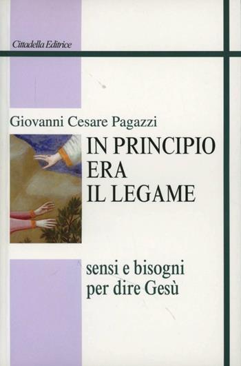 In principio era il legame. Sensi e bisogni per dire Gesù - Giovanni Cesare Pagazzi - Libro Cittadella 2015, Studi cristologici | Libraccio.it