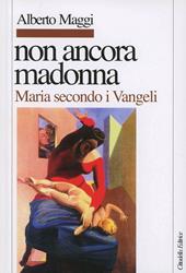 Non ancora Madonna. Maria secondo i vangeli