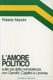 L' amore politico. Sulla via della nonviolenza con Gandhi, Capitini e Levinas