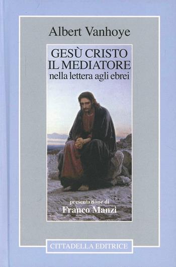 Gesù Cristo il mediatore nella lettera agli ebrei - Albert Vanhoye - Libro Cittadella 2007, Commenti e studi biblici | Libraccio.it