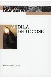 Al di là delle cose - Carlo Carretto - Libro Cittadella 2008, Opere di Carlo Carretto | Libraccio.it