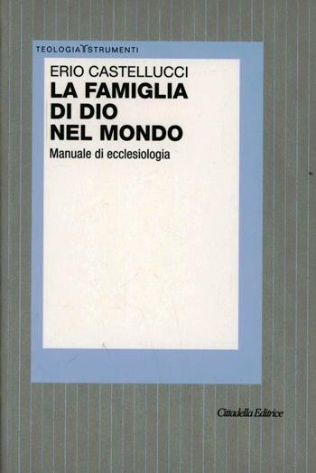 La famiglia di Dio nel mondo. Manuale di ecclesiologia - Erio Castellucci - Libro Cittadella 2012, Teologia. Strumenti | Libraccio.it