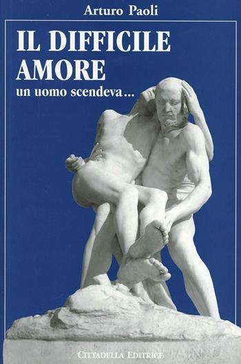 Il difficile amore. Un amore scendeva... - Arturo Paoli - Libro Cittadella 2008, Spiritualità del nostro tempo | Libraccio.it