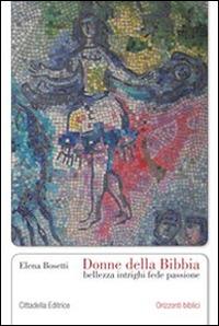 Donne della Bibbia. Bellezza, intrighi, fede, passione - Elena Bosetti - Libro Cittadella 2012, Orizzonti biblici | Libraccio.it