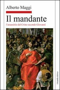 Il mandante. L'assassinio del Cristo secondo Giovanni - Alberto Maggi - Libro Cittadella 2009, Letture bibliche di Alberto Maggi | Libraccio.it