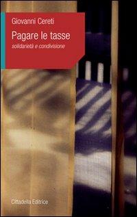Pagare le tasse. Solidarietà e condivisione - Giovanni Cereti - Libro Cittadella 2010, L'etica e i giorni | Libraccio.it