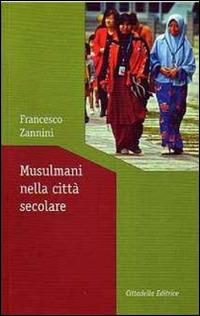 Musulmani nella città secolare - Francesco Zannini - Libro Cittadella 2010, Tessiture di laicità | Libraccio.it