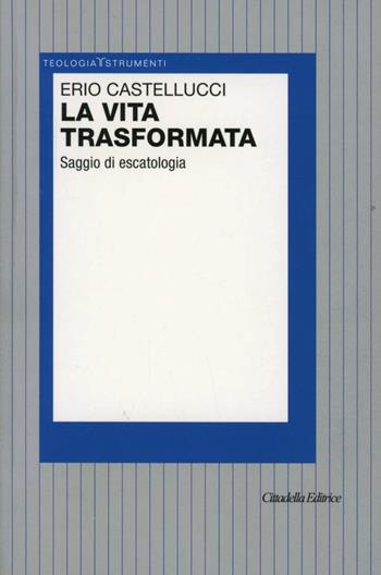 La vita trasformata. Saggio di escatologia - Erio Castellucci - Libro Cittadella 2010, Teologia. Strumenti | Libraccio.it
