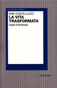 La vita trasformata. Saggio di escatologia - Erio Castellucci - Libro Cittadella 2010, Teologia. Strumenti | Libraccio.it