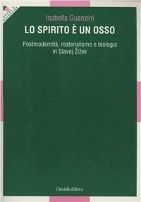 Lo spirito è un osso. Postmodernità, materialismo e teologia in Slavoj Zizek - Isabella Guanzini - Libro Cittadella 2010, Studi e ricerche. Sezione teologica | Libraccio.it