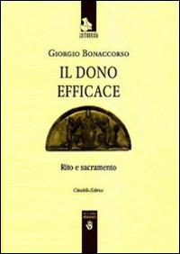 Il dono efficace. Rito e sacramento - Giorgio Bonaccorso - Libro Cittadella 2010, Leitourgia. Sezione antropologica | Libraccio.it